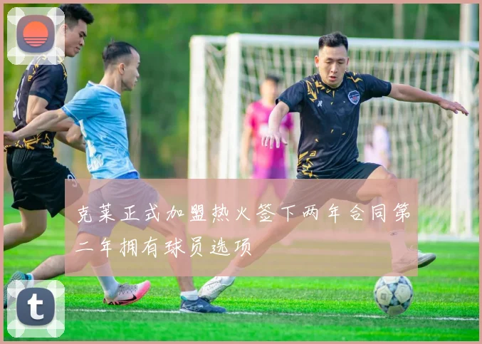 克莱正式加盟热火签下两年合同第二年拥有球员选项